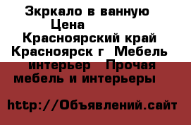 Зкркало в ванную › Цена ­ 2 000 - Красноярский край, Красноярск г. Мебель, интерьер » Прочая мебель и интерьеры   